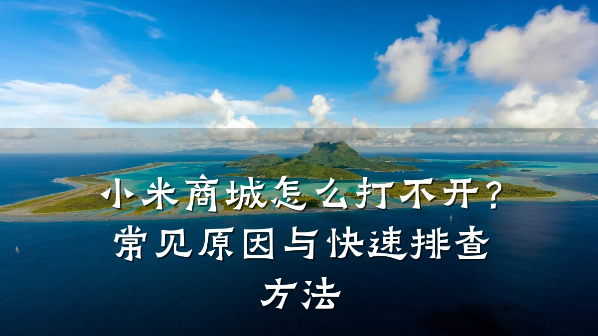 小米商城怎么打不开?常见原因与快速排查方法