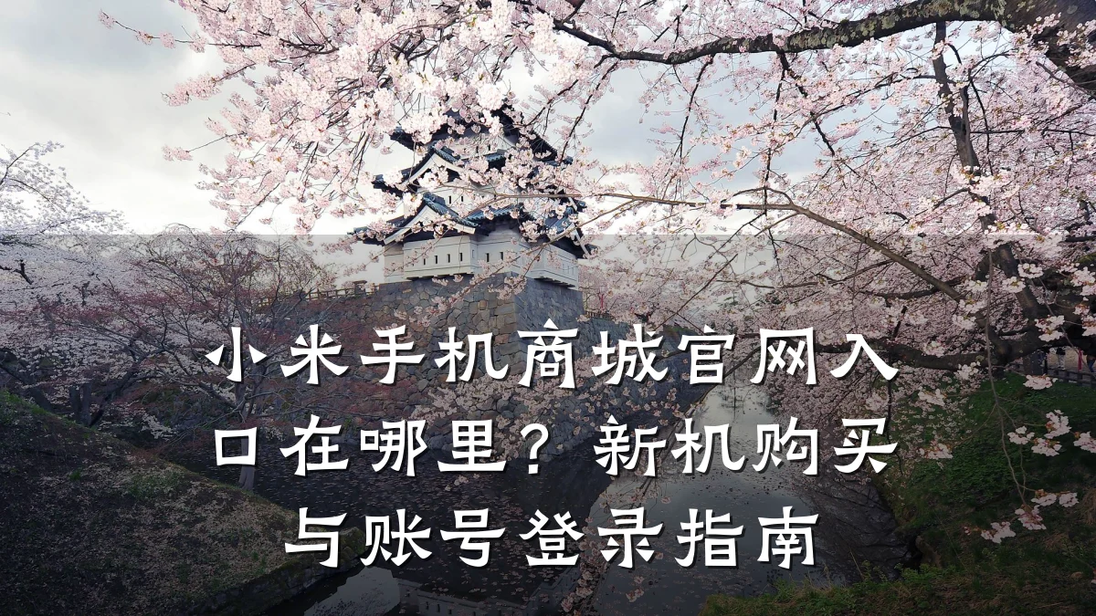 小米手机商城官网入口在哪里?新机购买与账号登录指南
