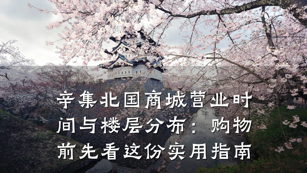 辛集北国商城营业时间与楼层分布：购物前先看这份实用指南