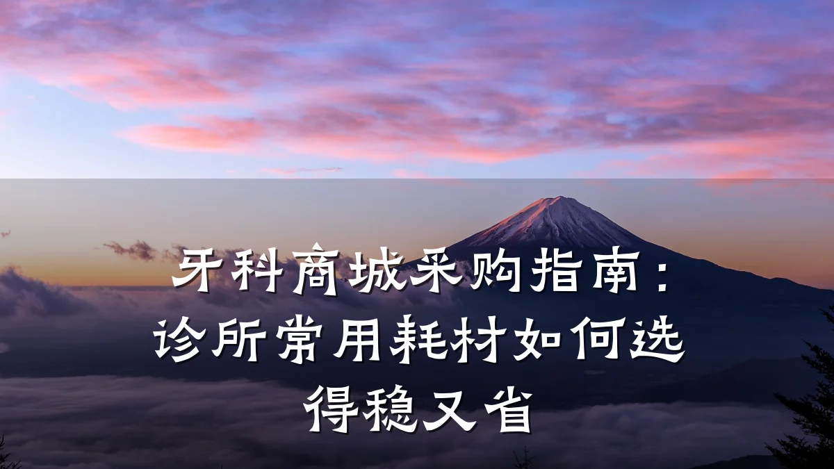 牙科商城采购指南：诊所常用耗材如何选得稳又省