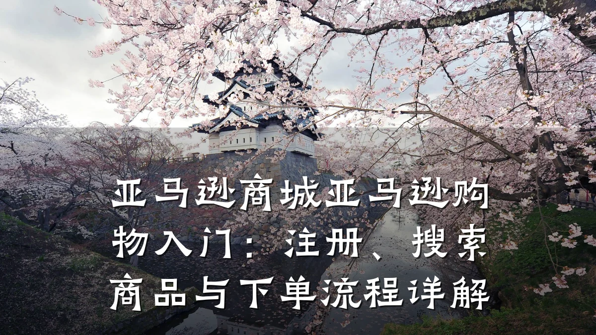 亚马逊商城亚马逊购物入门:注册、搜索商品与下单流程详解