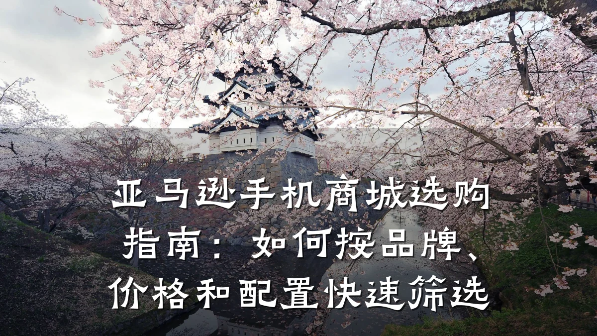 亚马逊手机商城选购指南:如何按品牌、价格和配置快速筛选