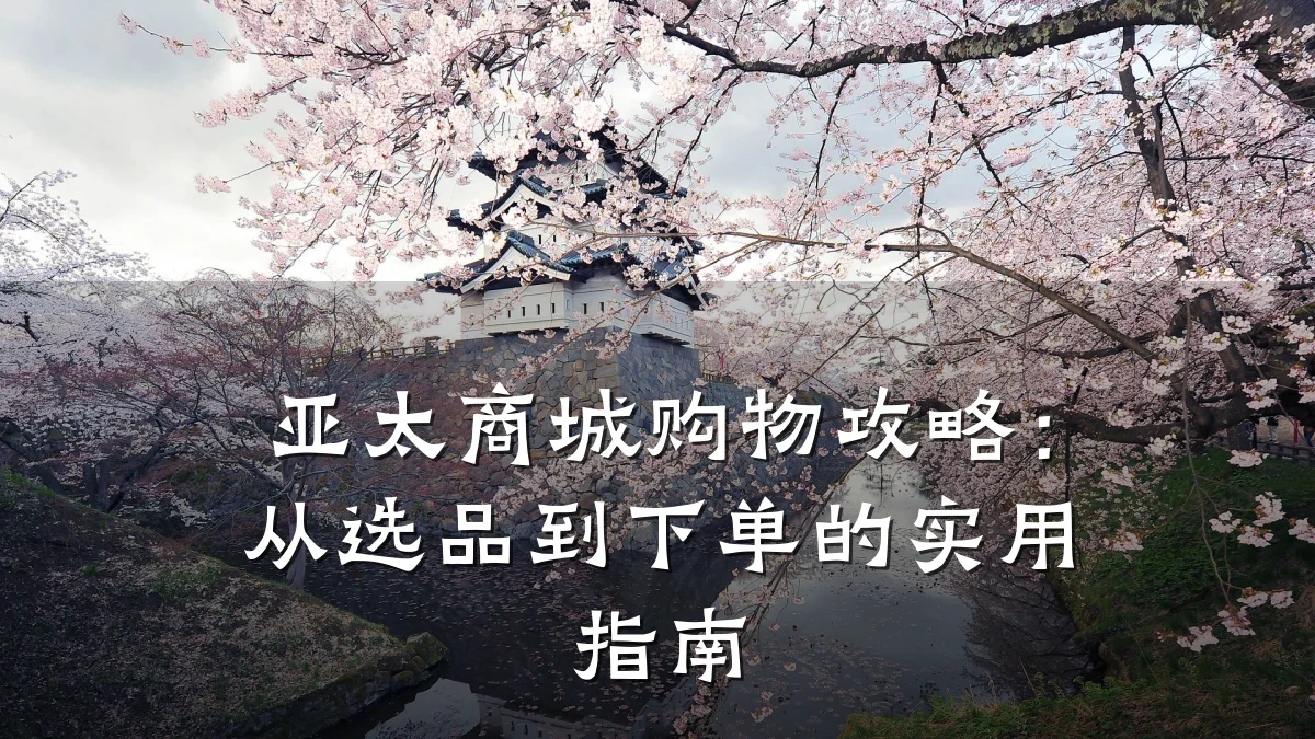 亚太商城购物攻略：从选品到下单的实用指南