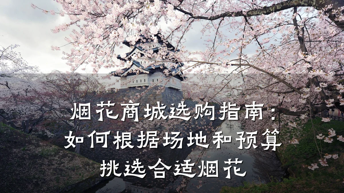 烟花商城选购指南：如何根据场地和预算挑选合适烟花