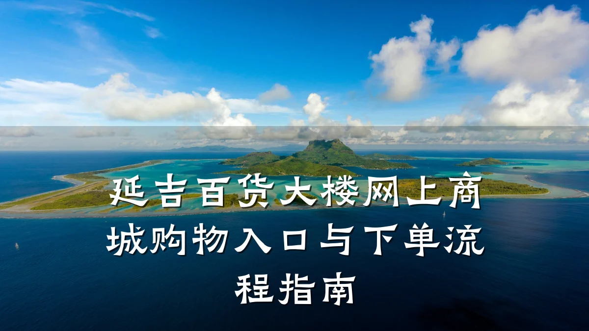 延吉百货大楼网上商城购物入口与下单流程指南