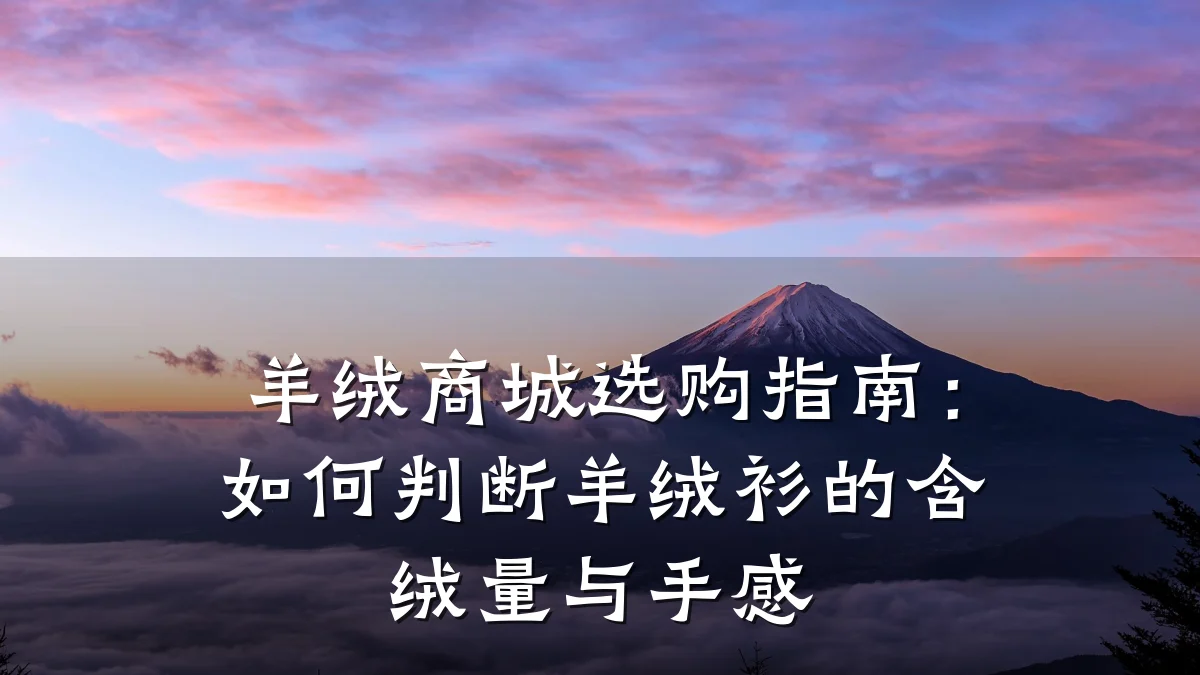 羊绒商城选购指南：如何判断羊绒衫的含绒量与手感