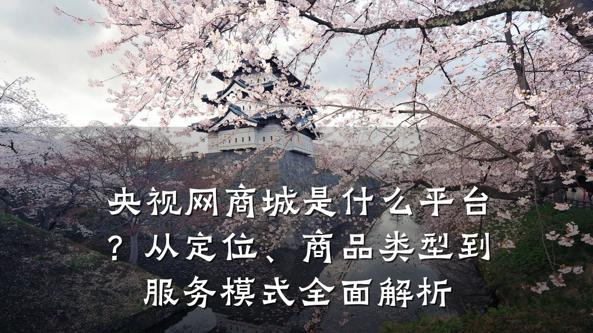 央视网商城是什么平台？从定位、商品类型到服务模式全面解析