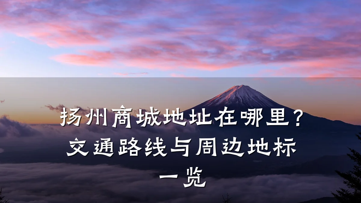 扬州商城地址在哪里?交通路线与周边地标一览