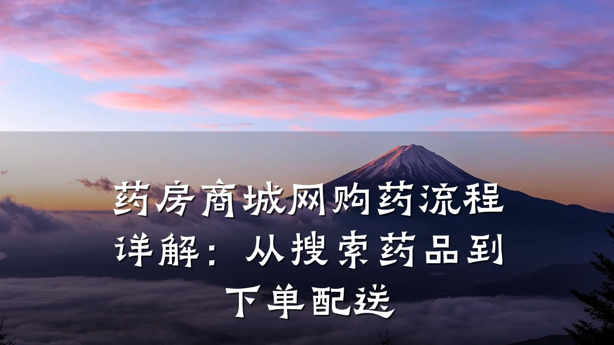 药房商城网购药流程详解：从搜索药品到下单配送