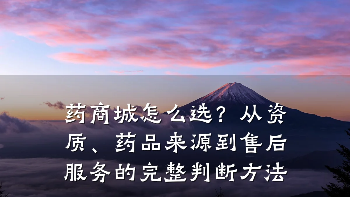 药商城怎么选?从资质、药品来源到售后服务的完整判断方法