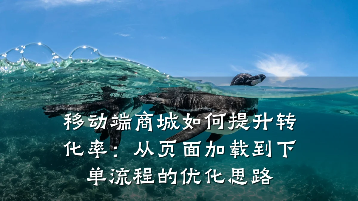 移动端商城如何提升转化率：从页面加载到下单流程的优化思路