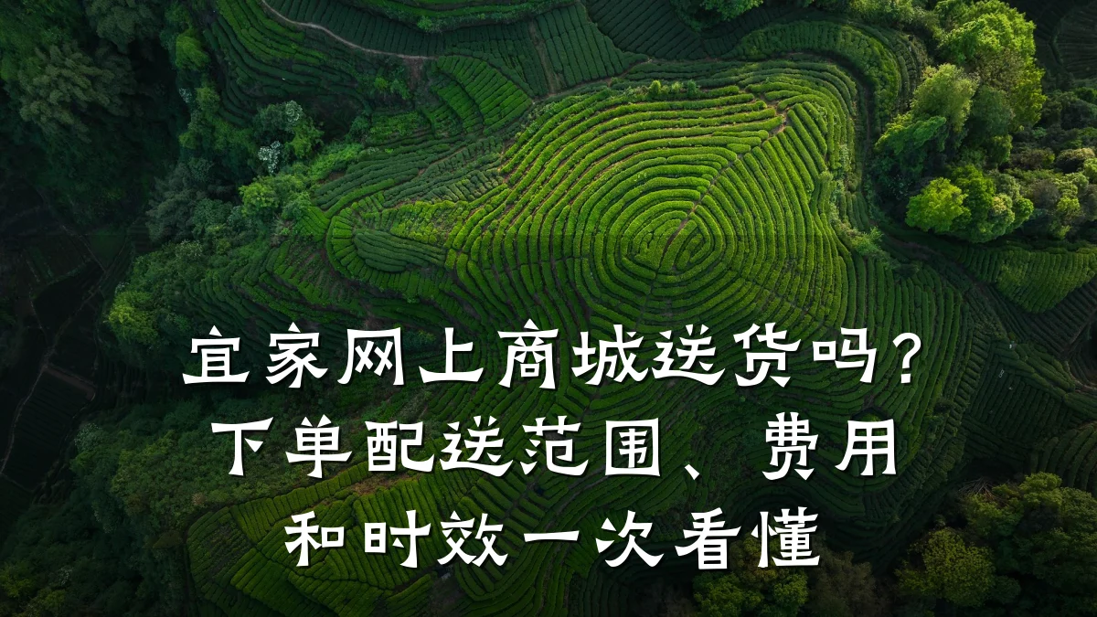 宜家网上商城送货吗?下单配送范围、费用和时效一次看懂