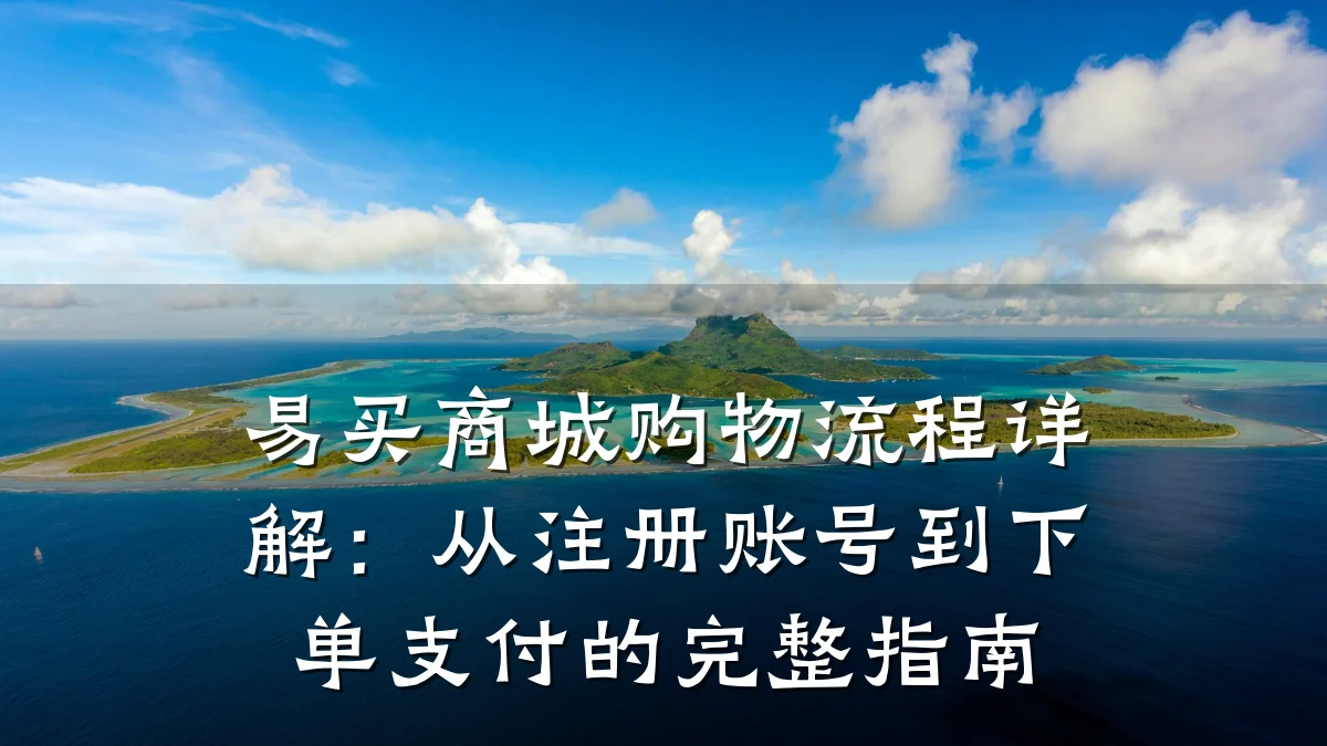易买商城购物流程详解:从注册账号到下单支付的完整指南