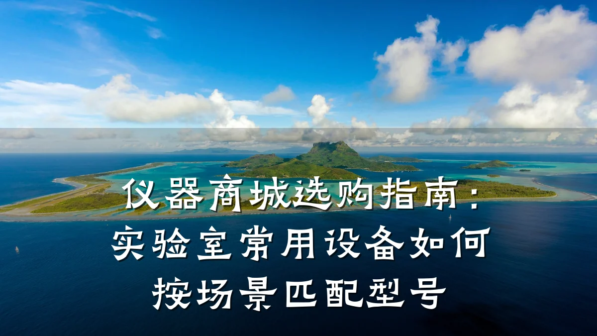 仪器商城选购指南:实验室常用设备如何按场景匹配型号