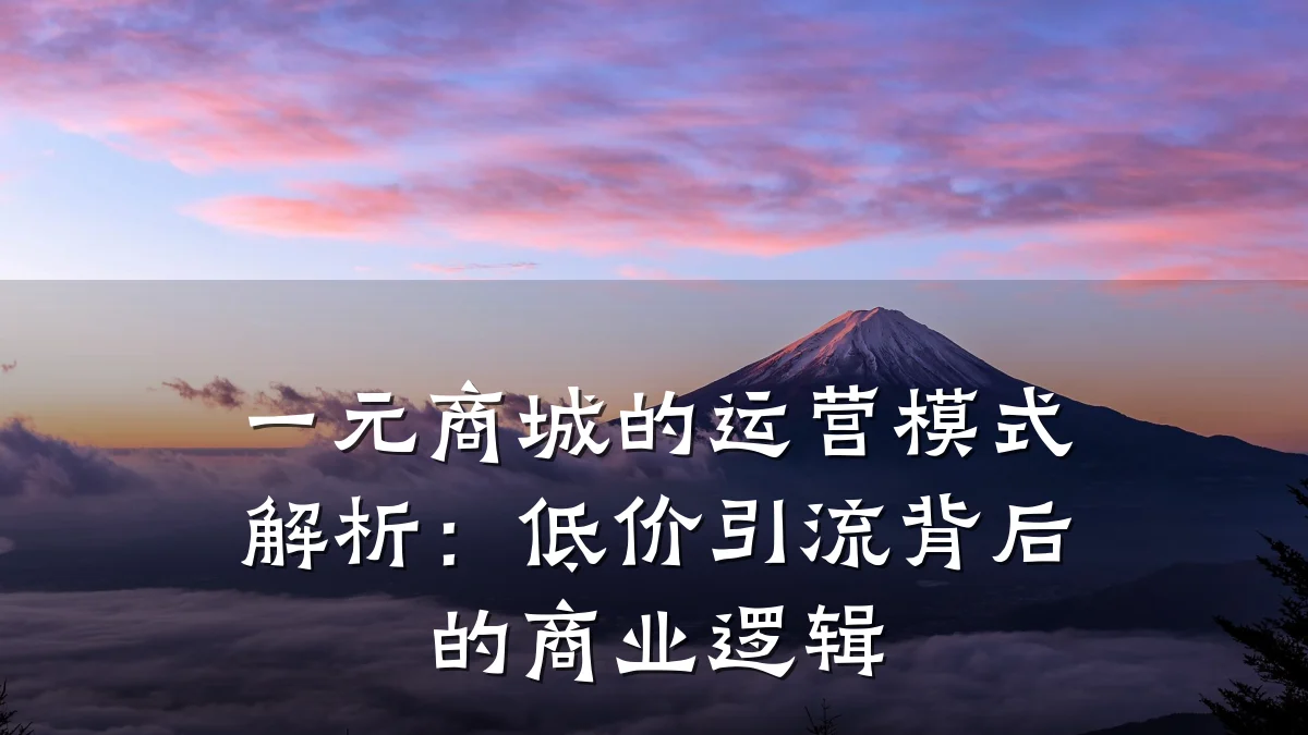 一元商城的运营模式解析：低价引流背后的商业逻辑