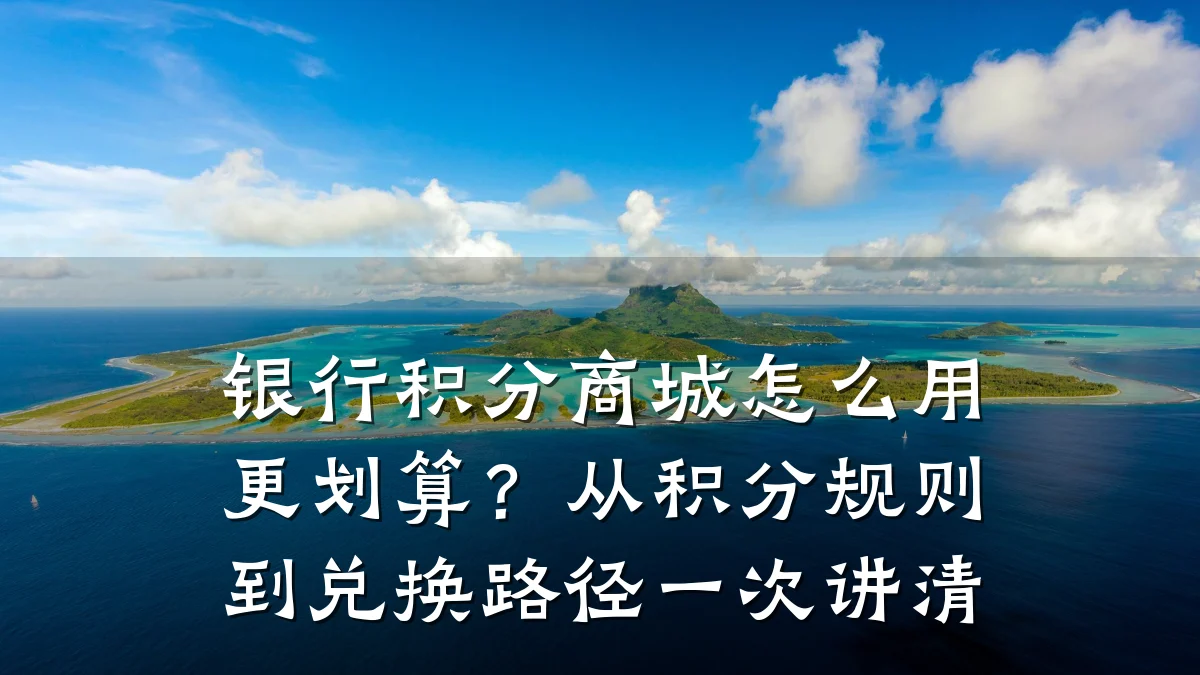 银行积分商城怎么用更划算？从积分规则到兑换路径一次讲清