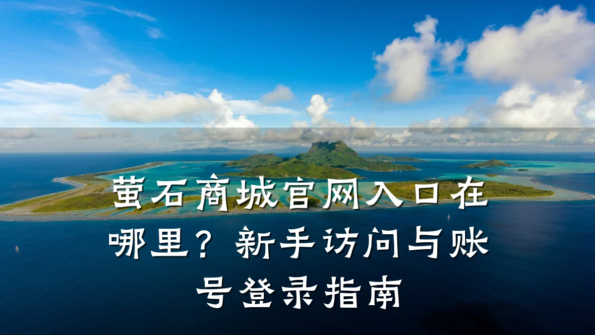 萤石商城官网入口在哪里?新手访问与账号登录指南