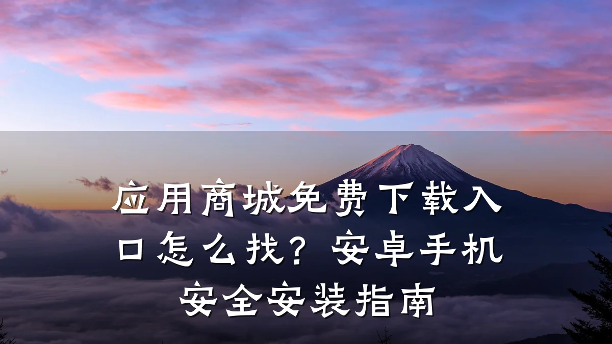 应用商城免费下载入口怎么找?安卓手机安全安装指南