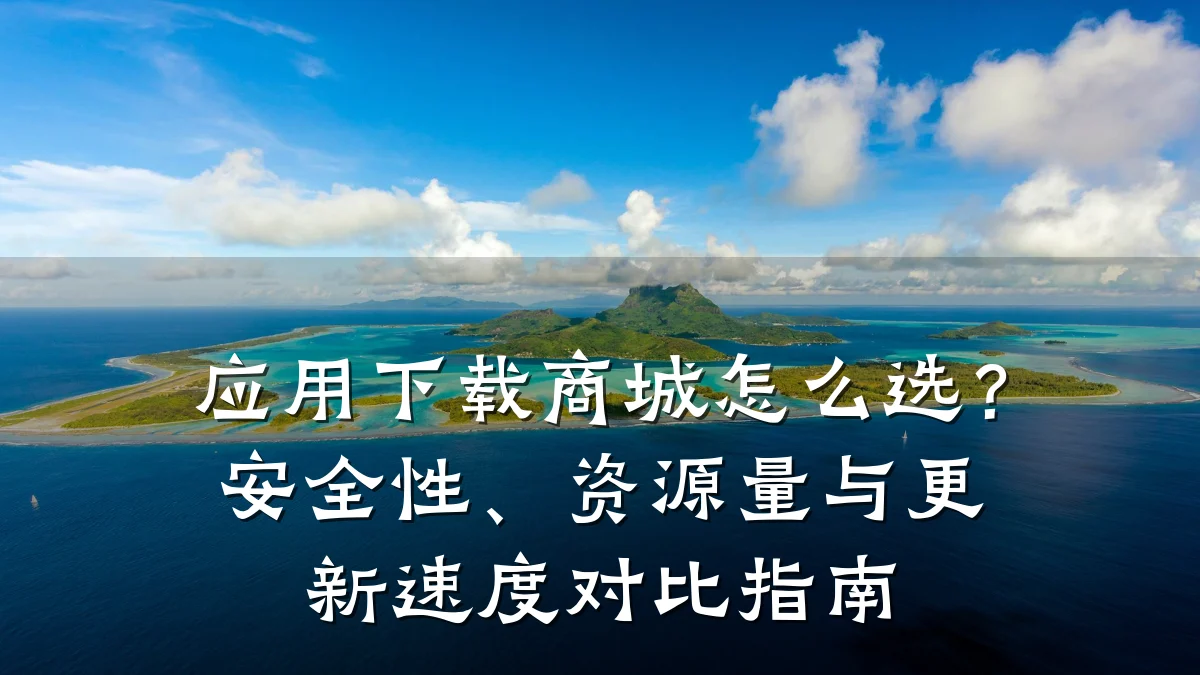 应用下载商城怎么选?安全性、资源量与更新速度对比指南