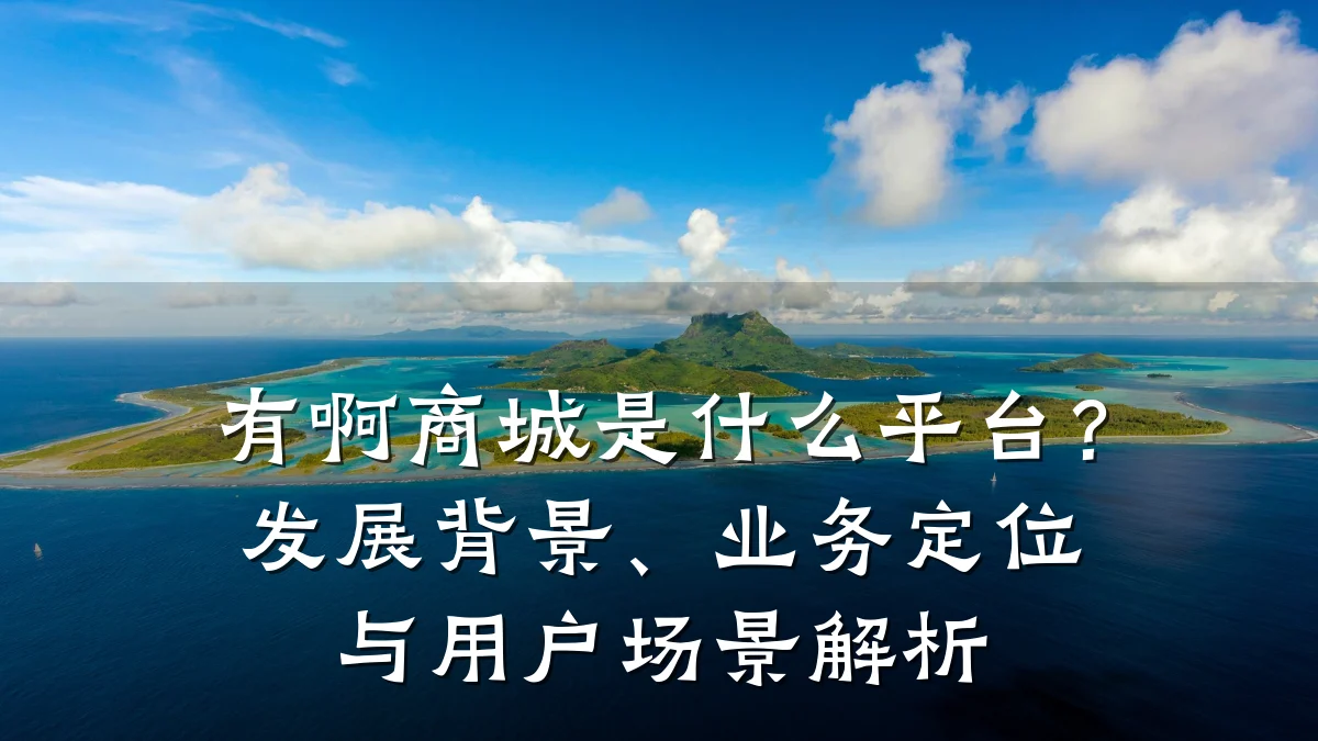 有啊商城是什么平台?发展背景、业务定位与用户场景解析
