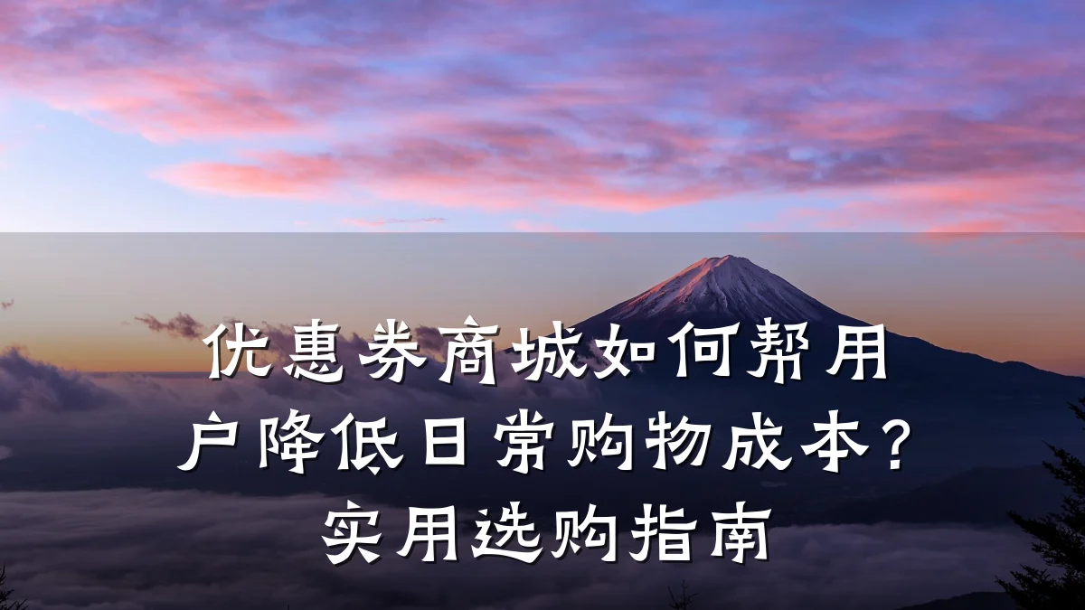 优惠券商城如何帮用户降低日常购物成本?实用选购指南
