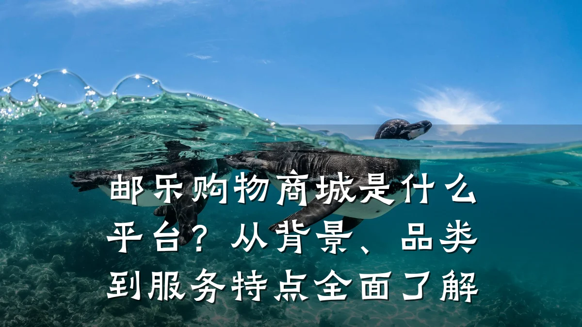 邮乐购物商城是什么平台?从背景、品类到服务特点全面了解