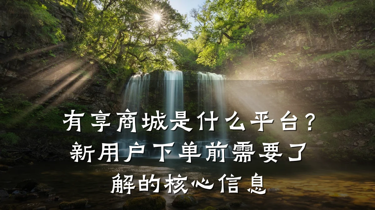 有享商城是什么平台?新用户下单前需要了解的核心信息