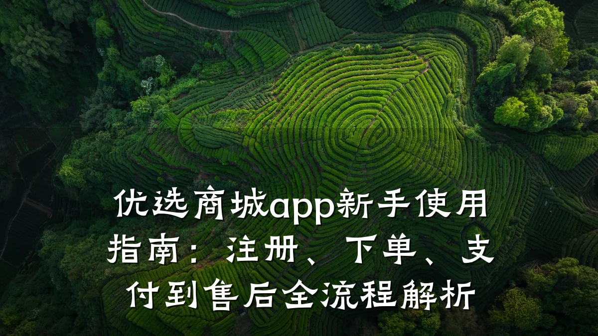 优选商城app新手使用指南：注册、下单、支付到售后全流程解析