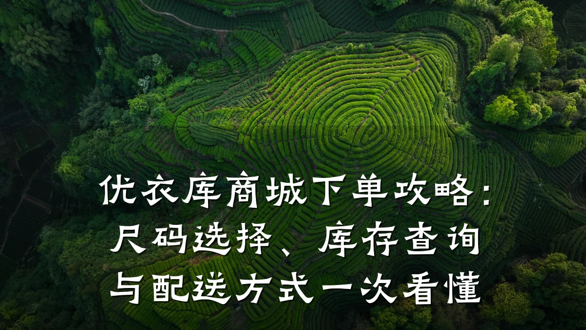 优衣库商城下单攻略：尺码选择、库存查询与配送方式一次看懂