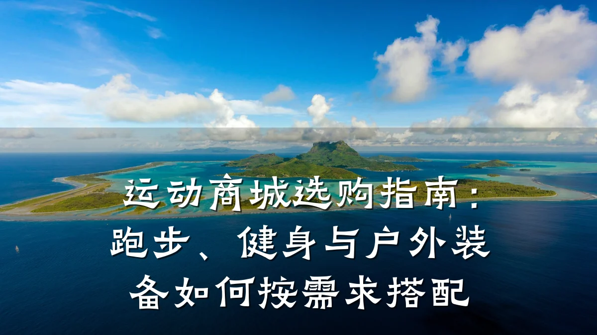 运动商城选购指南:跑步、健身与户外装备如何按需求搭配