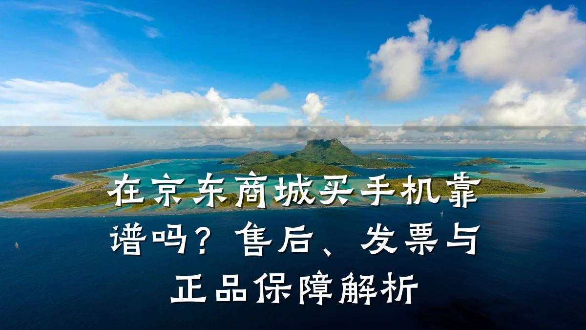 在京东商城买手机靠谱吗？售后、发票与正品保障解析