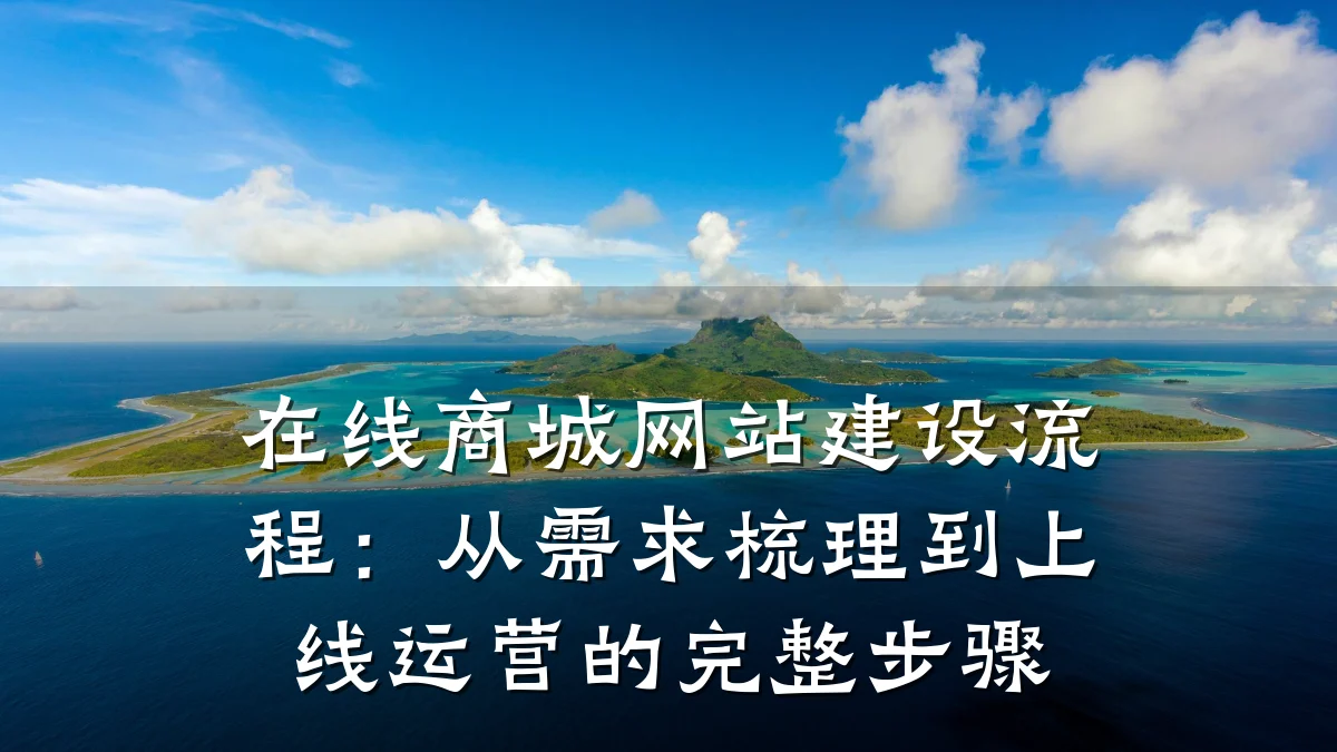 在线商城网站建设流程：从需求梳理到上线运营的完整步骤