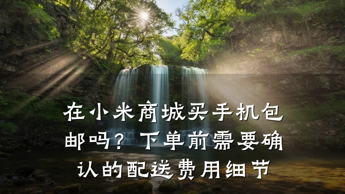 在小米商城买手机包邮吗?下单前需要确认的配送费用细节