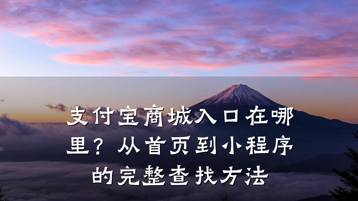 支付宝商城入口在哪里？从首页到小程序的完整查找方法