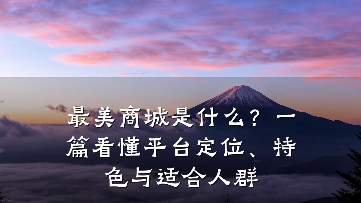 最美商城是什么？一篇看懂平台定位、特色与适合人群