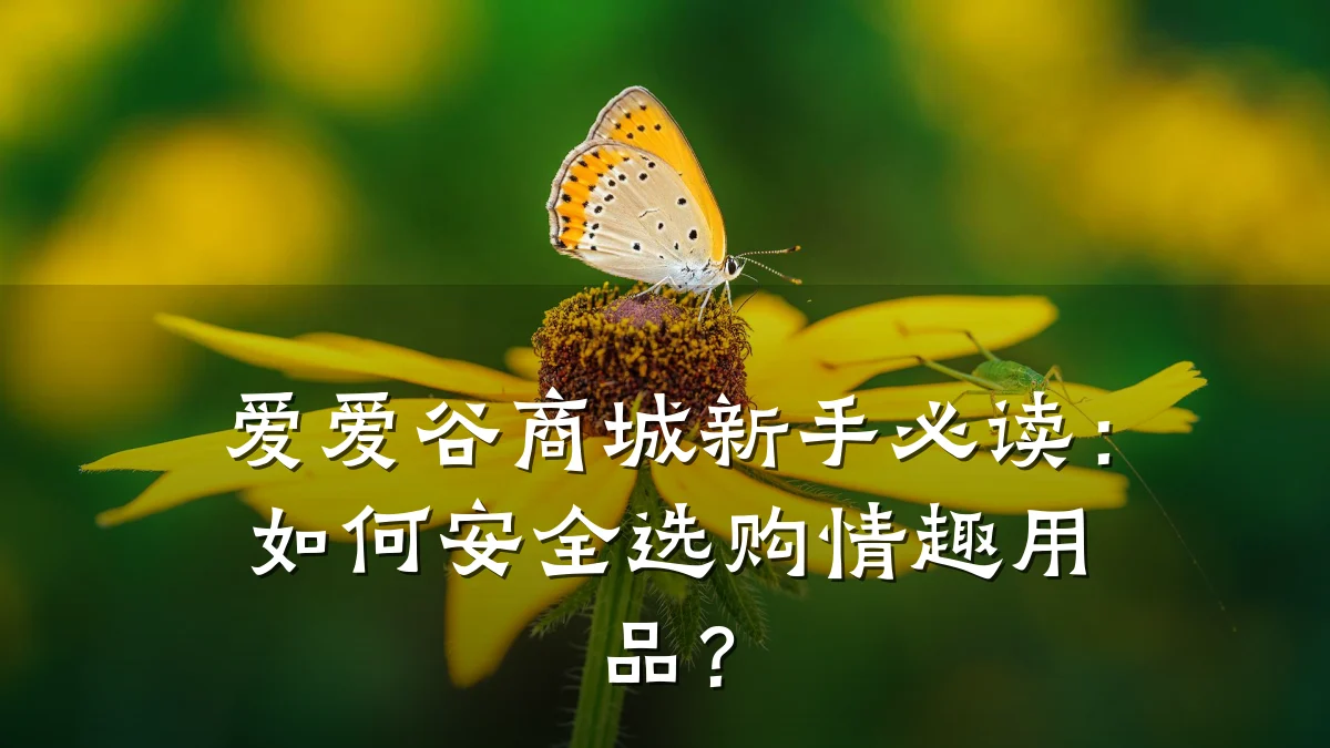 爱爱谷商城新手必读：如何安全选购情趣用品？