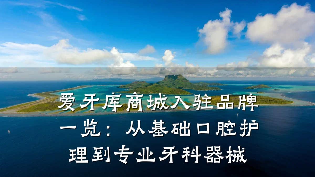 爱牙库商城入驻品牌一览：从基础口腔护理到专业牙科器械
