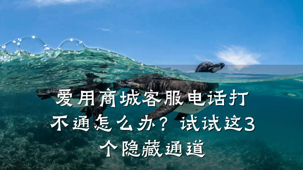 爱用商城客服电话打不通怎么办？试试这3个隐藏通道
