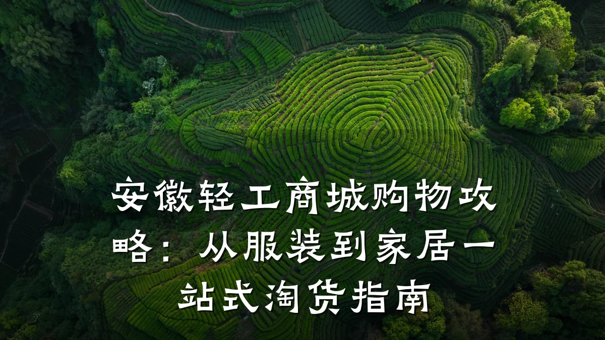 安徽轻工商城购物攻略:从服装到家居一站式淘货指南