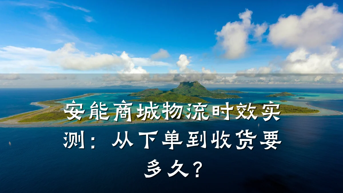 安能商城物流时效实测：从下单到收货要多久？