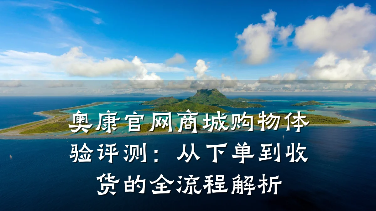 奥康官网商城购物体验评测：从下单到收货的全流程解析