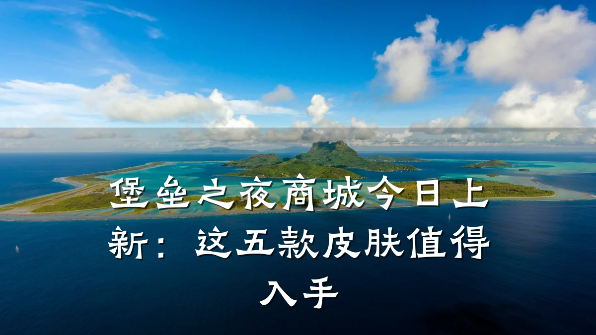堡垒之夜商城今日上新：这五款皮肤值得入手