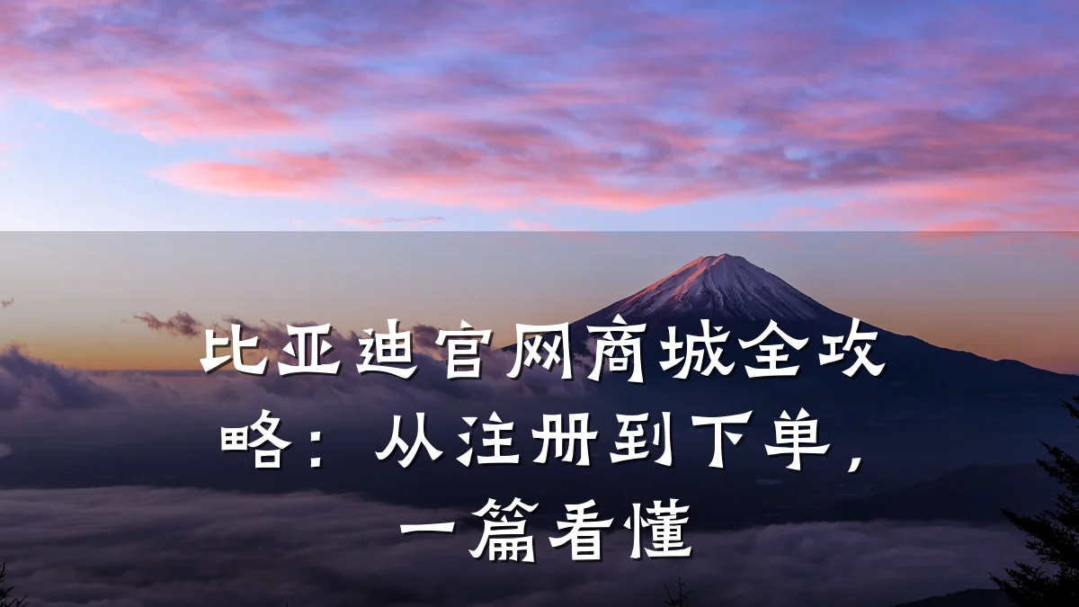 比亚迪官网商城全攻略：从注册到下单，一篇看懂