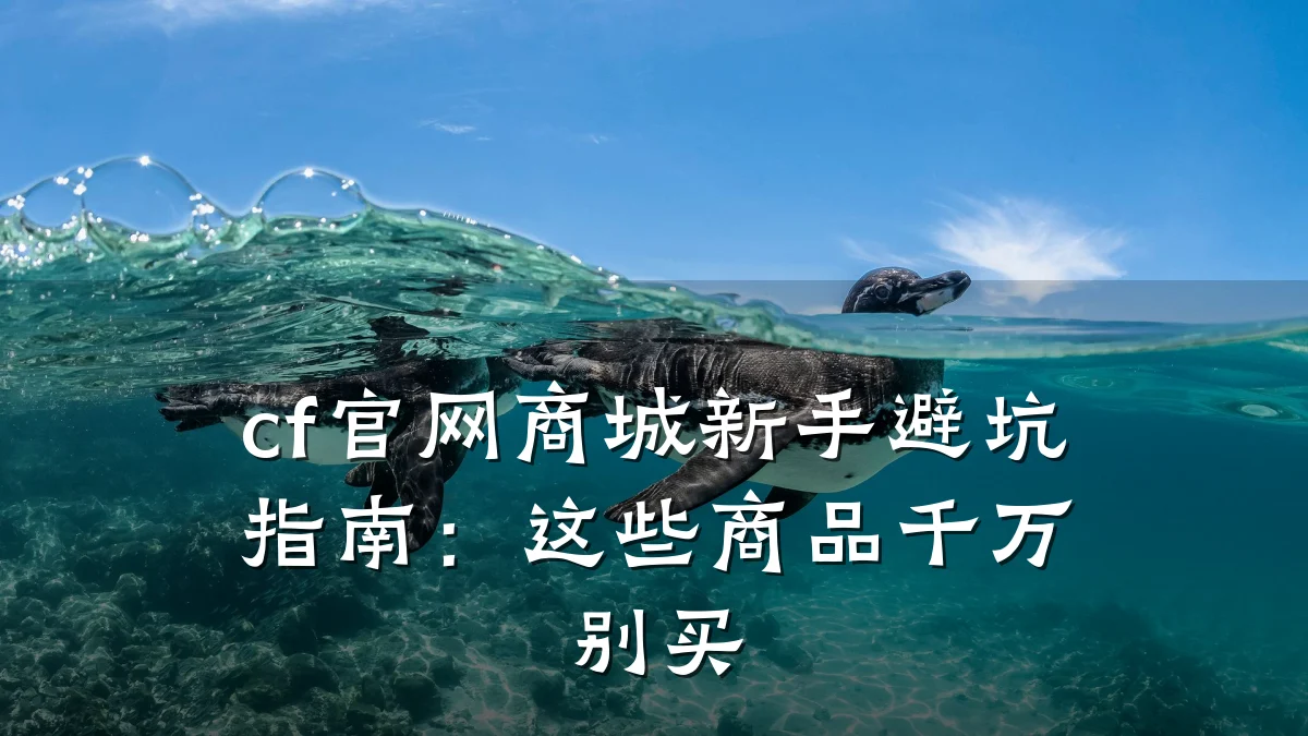 cf官网商城新手避坑指南:这些商品千万别买