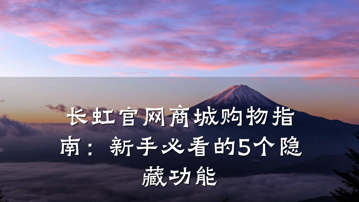 长虹官网商城购物指南：新手必看的5个隐藏功能