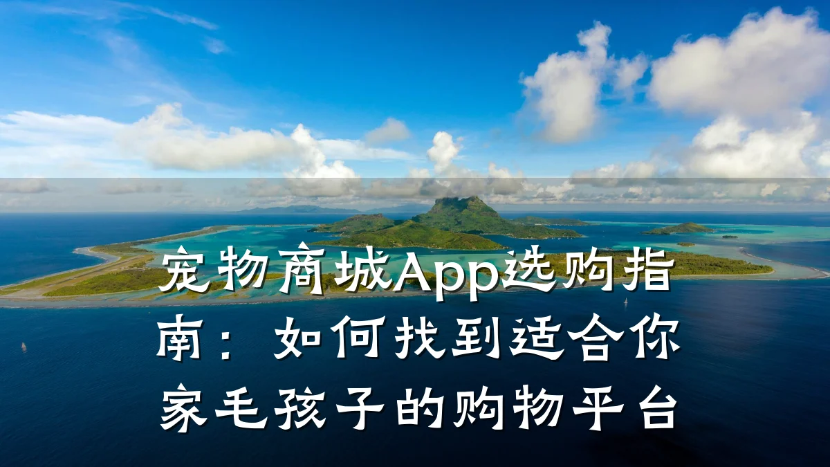 宠物商城App选购指南：如何找到适合你家毛孩子的购物平台