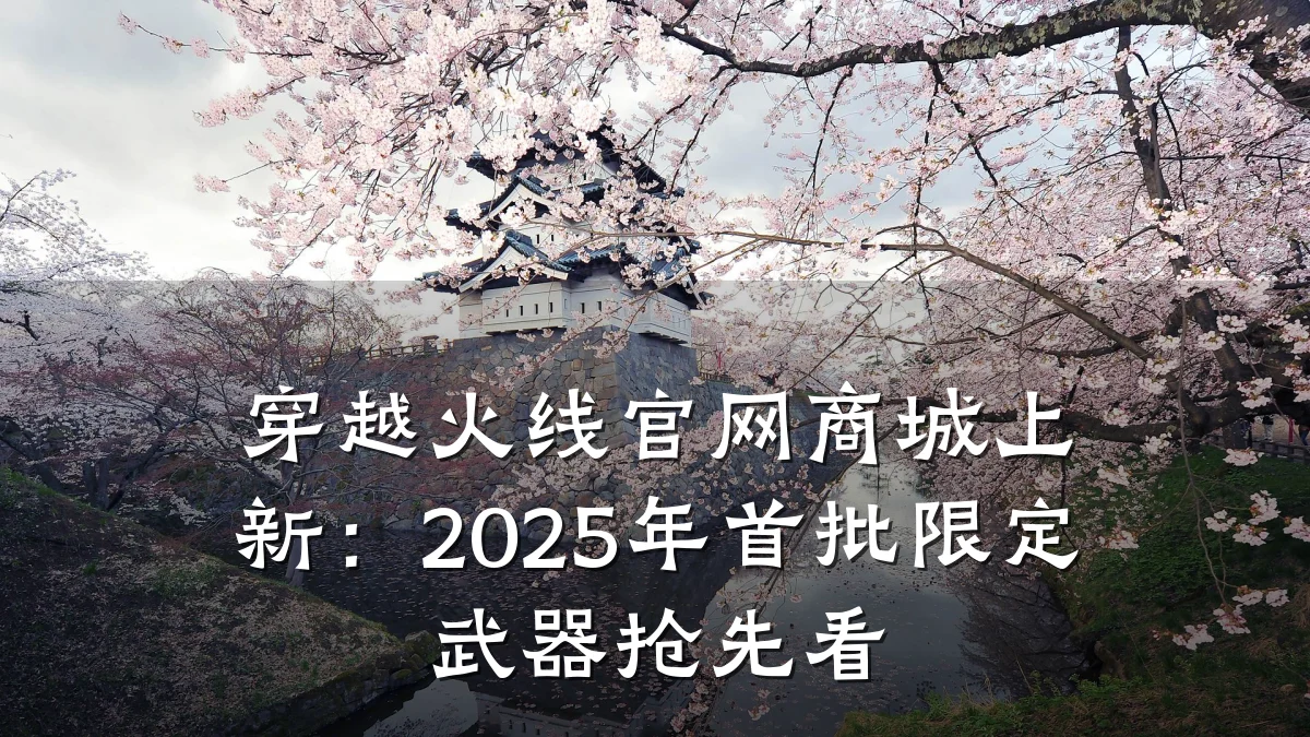 穿越火线官网商城上新：2025年首批限定武器抢先看