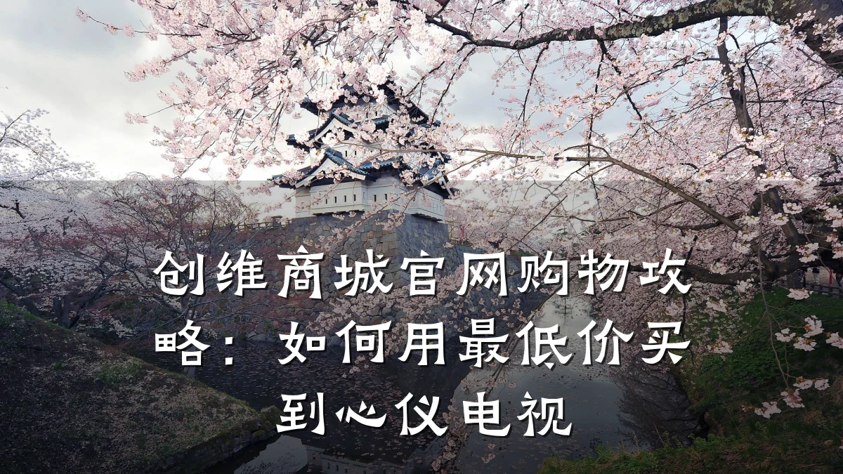 创维商城官网购物攻略：如何用最低价买到心仪电视