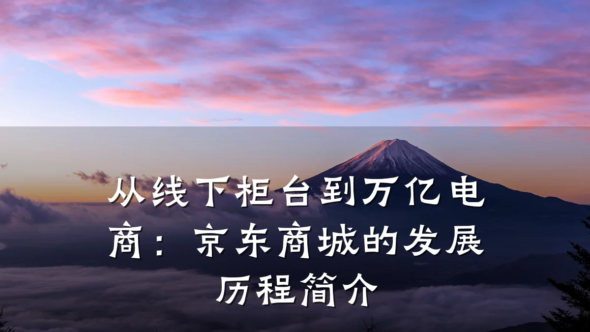 从线下柜台到万亿电商:京东商城的发展历程简介