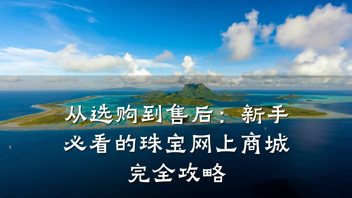 从选购到售后:新手必看的珠宝网上商城完全攻略